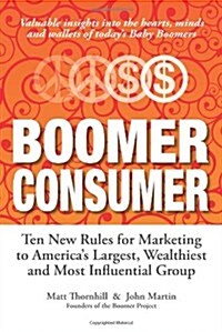 Boomer Consumer: Ten New Rules for Marketing to Americas Largest, Wealthiest and Most Influential Group (Hardcover)