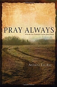 Pray Always: What the New Testament Teaches about Prayer (Paperback)