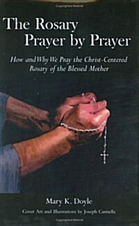 The Rosary Prayer by Prayer: How and Why We Pray the Christ-Centered Rosary of the Blessed Mother (Hardcover)