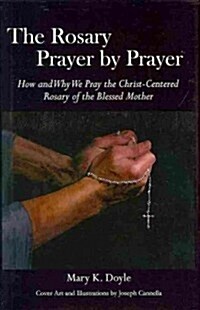 The Rosary Prayer by Prayer: How and Why We Pray the Christ-Centered Rosary of the Blessed Mother (Hardcover)