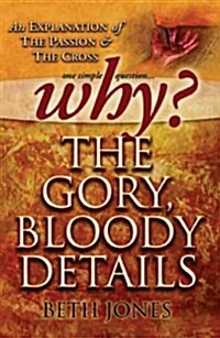 Why the Gory, Bloody Details?: An Explanation of the Passion and the Cross (Paperback)