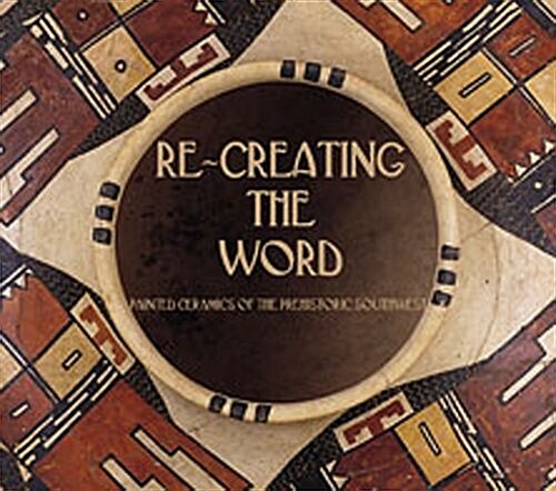 Re-Creating the Word: Painted Ceramics of the Prehistoric Southwest (Hardcover)