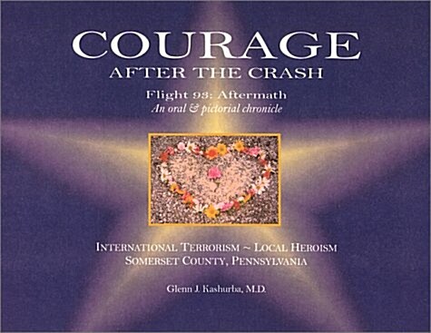 Courage After the Crash: Flight 93: Aftermath an Oral & Pictorial Chronicle International Terrorism - Local Herosim - Somerset County, Pennsylv        (Hardcover)