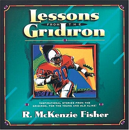 Lessons from the Gridiron: Inspirational Stories from the Gridiron for the Young and Old Alike! (Hardcover)