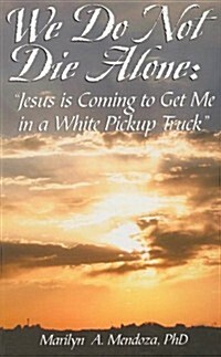 We Do Not Die Alone: Jesus Is Coming to Get Me in a White Pickup Truck (Paperback)