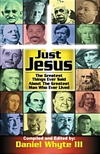 Just Jesus!: The Greatest Things Ever Said about the Greatest Man Who Ever Lived (Paperback)