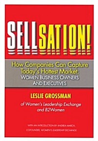 Sellsation!: How Companies Can Capture Todays Hottest Market: Women Business Owners and Executives (Hardcover)