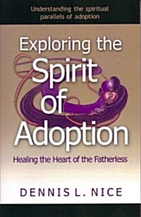 Exploring the Spirit of Adoption: Healing the Heart of the Fatherless (Paperback)