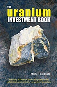 The Uranium Investment Book: Featuring 20 Uranium Stocks That Prosper as the Global Renaissance in Nuclear Energy Gains Momentum                       (Hardcover)