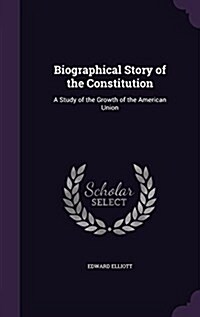 Biographical Story of the Constitution: A Study of the Growth of the American Union (Hardcover)