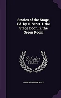 Stories of the Stage, Ed. by C. Scott. I. the Stage Door. II. the Green Room (Hardcover)