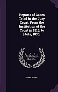 Reports of Cases Tried in the Jury Court, from the Institution of the Court in 1815, to [July, 1830] (Hardcover)