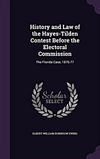 History and Law of the Hayes-Tilden Contest Before the Electoral Commission: The Florida Case, 1876-77 (Hardcover)