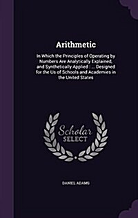 Arithmetic: In Which the Principles of Operating by Numbers Are Analytically Explained, and Synthetically Applied: ... Designed fo (Hardcover)