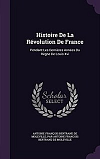 Histoire De La R?olution De France: Pendant Les Derni?es Ann?s Du R?ne De Louis Xvi (Hardcover)