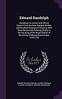 Edward Randolph: Including His Letters and Official Papers from the New England, Middle, and Southern Colonies in America, with Other D (Hardcover)