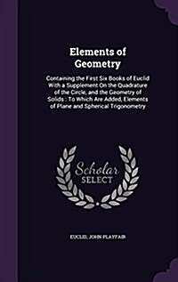 Elements of Geometry: Containing the First Six Books of Euclid with a Supplement on the Quadrature of the Circle, and the Geometry of Solids (Hardcover)