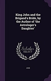 King John and the Brigands Bride, by the Author of The Astrologers Daughter (Hardcover)