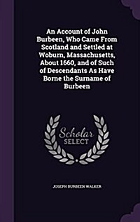 An Account of John Burbeen, Who Came from Scotland and Settled at Woburn, Massachusetts, about 1660, and of Such of Descendants as Have Borne the Surn (Hardcover)