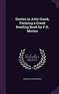 Stories in Attic Greek, Forming a Greek Reading Book by F.D. Morice (Hardcover)