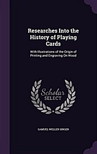 Researches Into the History of Playing Cards: With Illustrations of the Origin of Printing and Engraving on Wood (Hardcover)