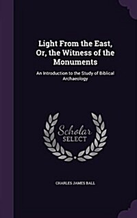 Light from the East, Or, the Witness of the Monuments: An Introduction to the Study of Biblical Archaeology (Hardcover)