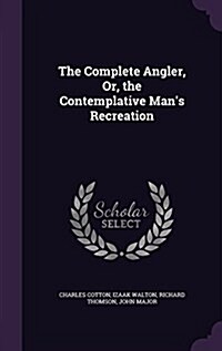 The Complete Angler, Or, the Contemplative Mans Recreation (Hardcover)