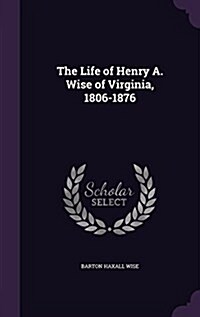 The Life of Henry A. Wise of Virginia, 1806-1876 (Hardcover)