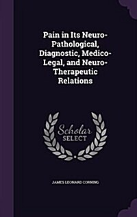 Pain in Its Neuro-Pathological, Diagnostic, Medico-Legal, and Neuro-Therapeutic Relations (Hardcover)