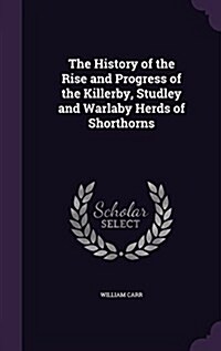 The History of the Rise and Progress of the Killerby, Studley and Warlaby Herds of Shorthorns (Hardcover)