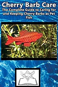 Cherry Barb Care: The Complete Guide to Caring for and Keeping Cherry Barbs as Pet Fish (Paperback)