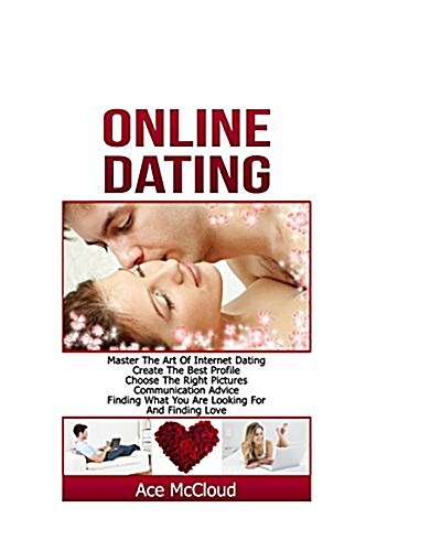 Online Dating: Master the Art of Internet Dating: Create the Best Profile, Choose the Right Pictures, Communication Advice, Finding W (Paperback)