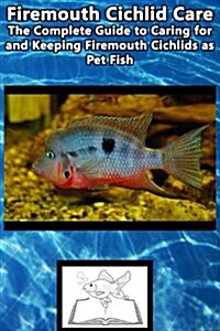 Firemouth Cichlid Care: The Complete Guide to Caring for and Keeping Firemouth Cichlids as Pet Fish (Paperback)