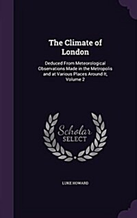 The Climate of London: Deduced from Meteorological Observations Made in the Metropolis and at Various Places Around It, Volume 2 (Hardcover)