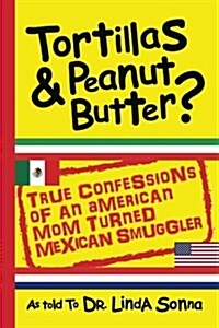 Tortillas & Peanut Butter: True Confessions of an American Mom Turned Mexican Smuggler (Paperback)