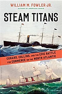 Steam Titans: Cunard, Collins, and the Epic Battle for Commerce on the North Atlantic (Hardcover)