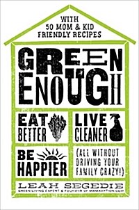 Green Enough: Eat Better, Live Cleaner, Be Happier--All Without Driving Your Family Crazy! (Hardcover)