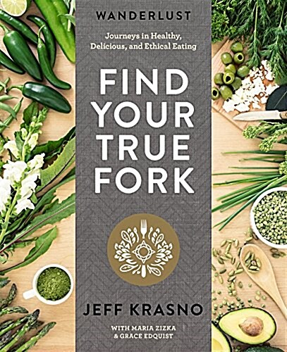 Wanderlust Find Your True Fork: Journeys in Healthy, Delicious, and Ethical Eating: A Cookbook (Hardcover)