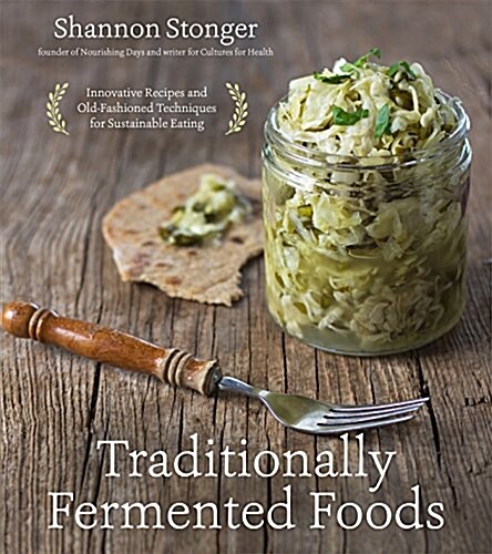 Traditionally Fermented Foods: Innovative Recipes and Old-Fashioned Techniques for Sustainable Eating (Paperback)