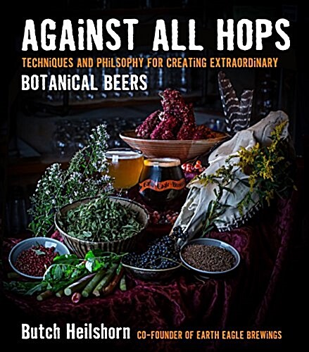 Against All Hops: Techniques and Philosophy for Creating Extraordinary Botanical Beers (Paperback)