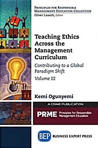 Teaching Ethics Across the Management Curriculum, Volume III: Contributing to a Global Paradigm Shift (Paperback)