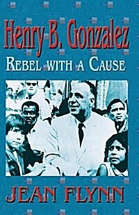 Henry B. Gonzales: Rebel with a Cause (Paperback)