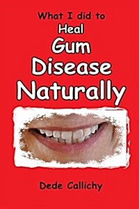 What I Did to Heal Gum Disease Naturally (Paperback, 2)