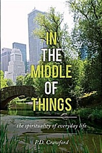In the Middle of Things: The Spirituality of Everyday Life (Paperback)