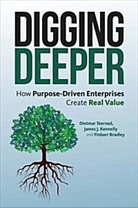 Digging Deeper : How Purpose-Driven Enterprises Create Real Value (Hardcover)