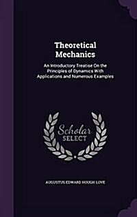 Theoretical Mechanics: An Introductory Treatise on the Principles of Dynamics with Applications and Numerous Examples (Hardcover)