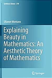 Explaining Beauty in Mathematics: An Aesthetic Theory of Mathematics (Paperback, Softcover Repri)