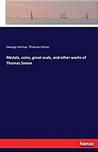 Medals, Coins, Great Seals, and Other Works of Thomas Simon (Paperback)