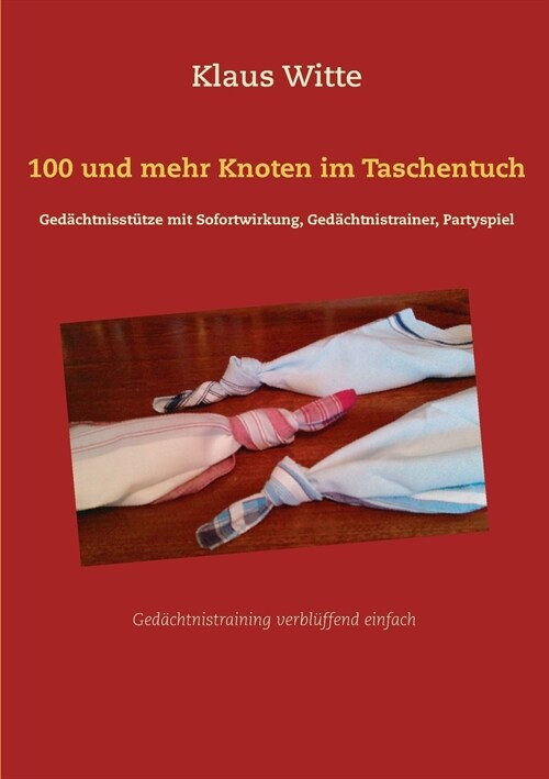 100 und mehr Knoten im Taschentuch: Ged?htnisst?ze mit Sofortwirkung, Ged?htnistrainer, Partyspiel (Paperback)