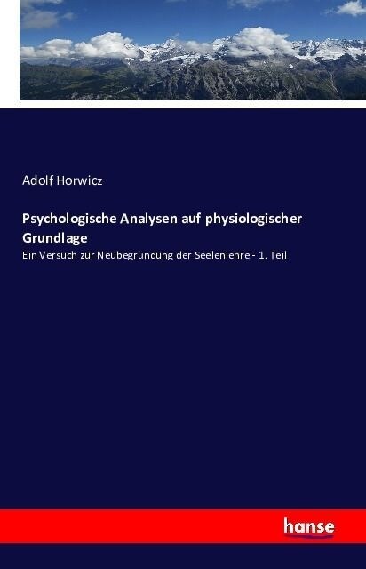 Psychologische Analysen auf physiologischer Grundlage: Ein Versuch zur Neubegr?dung der Seelenlehre - 1. Teil (Paperback)